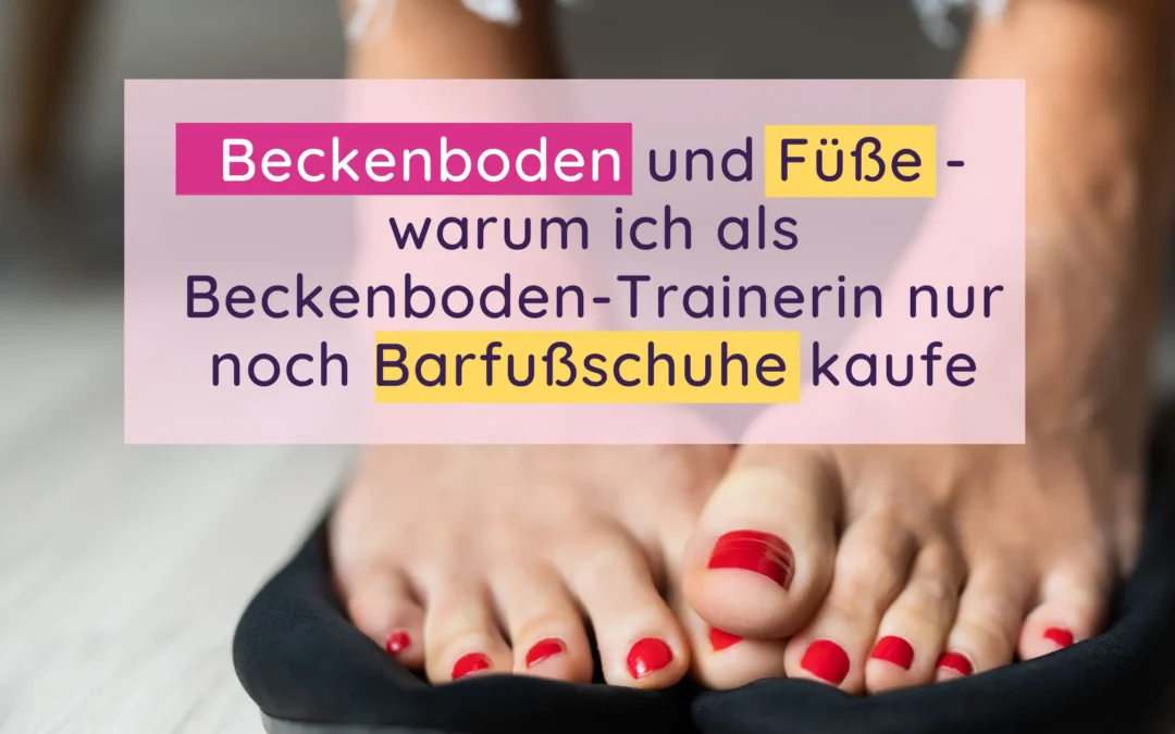 Beckenboden und Füße – warum ich als Beckenboden-Trainerin nur noch Barfußschuhe kaufe