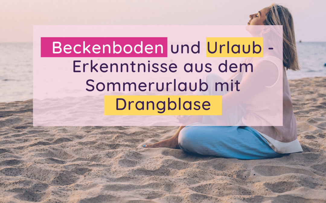 Beckenboden im Urlaub – Meine Erkenntnisse aus dem Sommerurlaub mit Drangblase