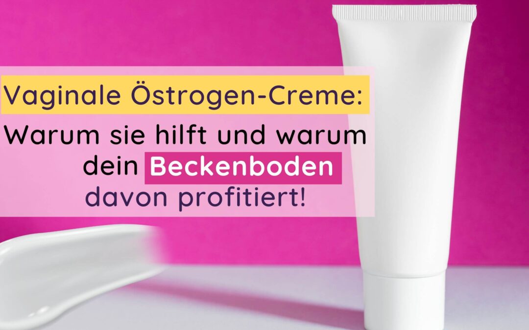 Vaginale Östrogencreme: Wann sie hilft & warum dein Beckenboden davon profitiert