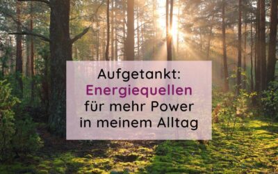 Aufgetankt: Energiequellen für mehr Power in meinem Alltag