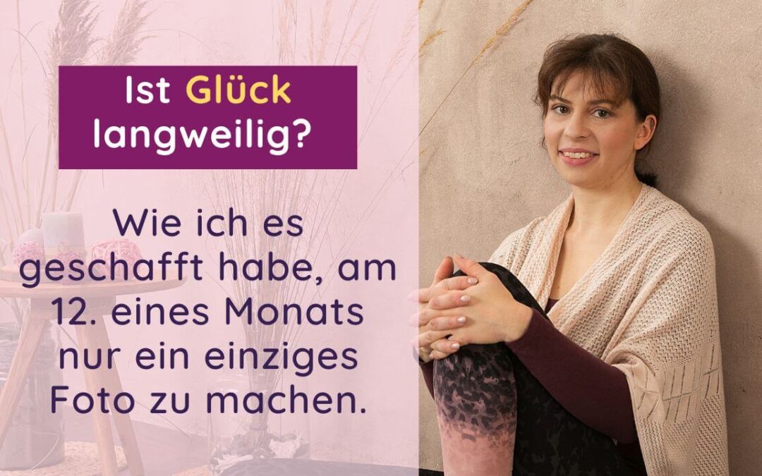 Ist Glück langweilig? Wie ich es geschafft habe, am 12. eines Monats nur ein Foto zu machen.