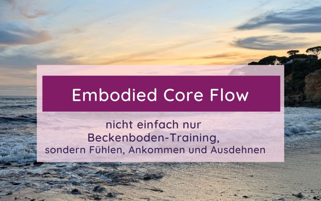 Embodied Core Flow – nicht einfach nur Beckenboden-Training, sondern Fühlen, Ankommen und Ausdehnen
